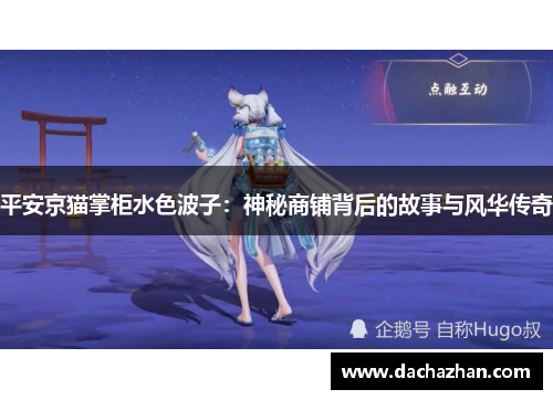 平安京猫掌柜水色波子:神秘商铺背后的故事与风华传奇 平安京猫掌柜水色波子:神秘商铺背后的故事与风华传奇