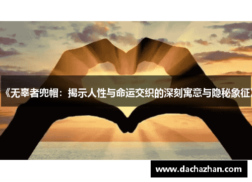 《无辜者兜帽：揭示人性与命运交织的深刻寓意与隐秘象征》